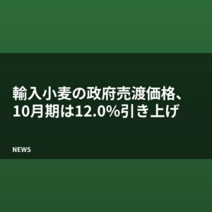 輸入小麦の政府売渡価格、10月期は12.0%引き上げ